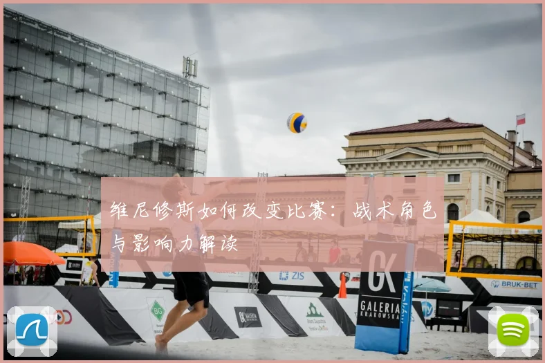 维尼修斯如何改变比赛:战术角色与影响力解读