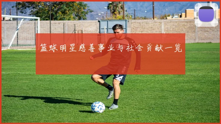 篮球明星慈善事业与社会贡献一览