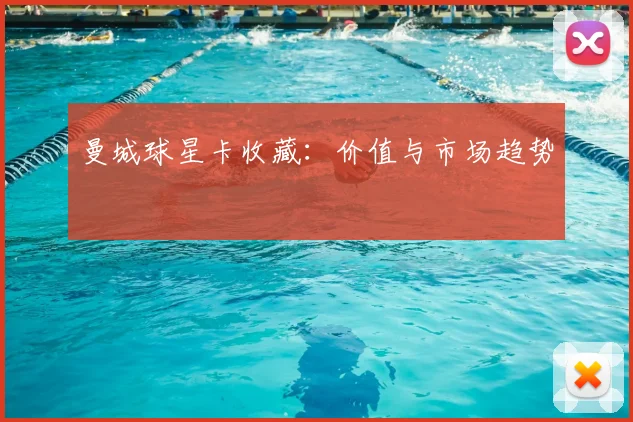 曼城球星卡收藏：价值与市场趋势