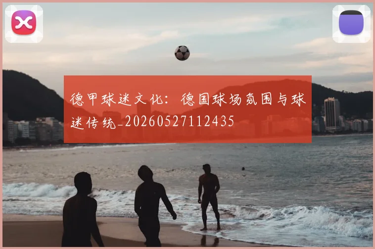 德甲球迷文化：德国球场氛围与球迷传统_20260527112435