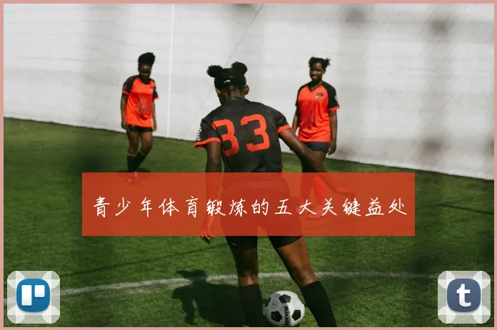 青少年体育锻炼的五大关键益处