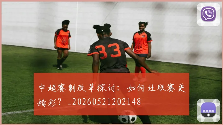 中超赛制改革探讨：如何让联赛更精彩？_20260521202148